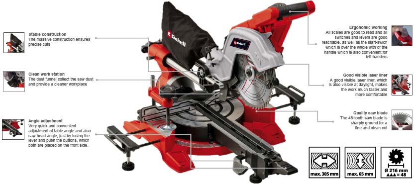 Features & Benefits
• Special mounted traction function with perfect gliding qualities
• Smooth-running saw head joint mechanism for fatigue-free sawing
• Turntable with snap-in positions at the most common angles
• Easy angle setting on the rotary table by quick adjustment
• Clearly visible laser for precise cutting lines
• Saw head can be tilted to the left and right for mitre cuts
• Table extensions on both sides for longer workpieces
• High-quality saw blade for perfect cutting results
• Easy-to-reach spindle lock for simple saw blade changes
• Clearly visible and readable angle scales
• Incl. clamping device to fix the workpiece in place
• Chip collector behind the saw blade for a clean workplace Einhell TE-SM 8 L Dual Bevel Mitre Saw