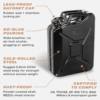Sirius 20 Litre Metal Jerry Can – Key Features Sirius 20L black metal jerry can features: leak-proof bayonet cap, no-glug pouring, cold-rolled steel, rust-proof lining